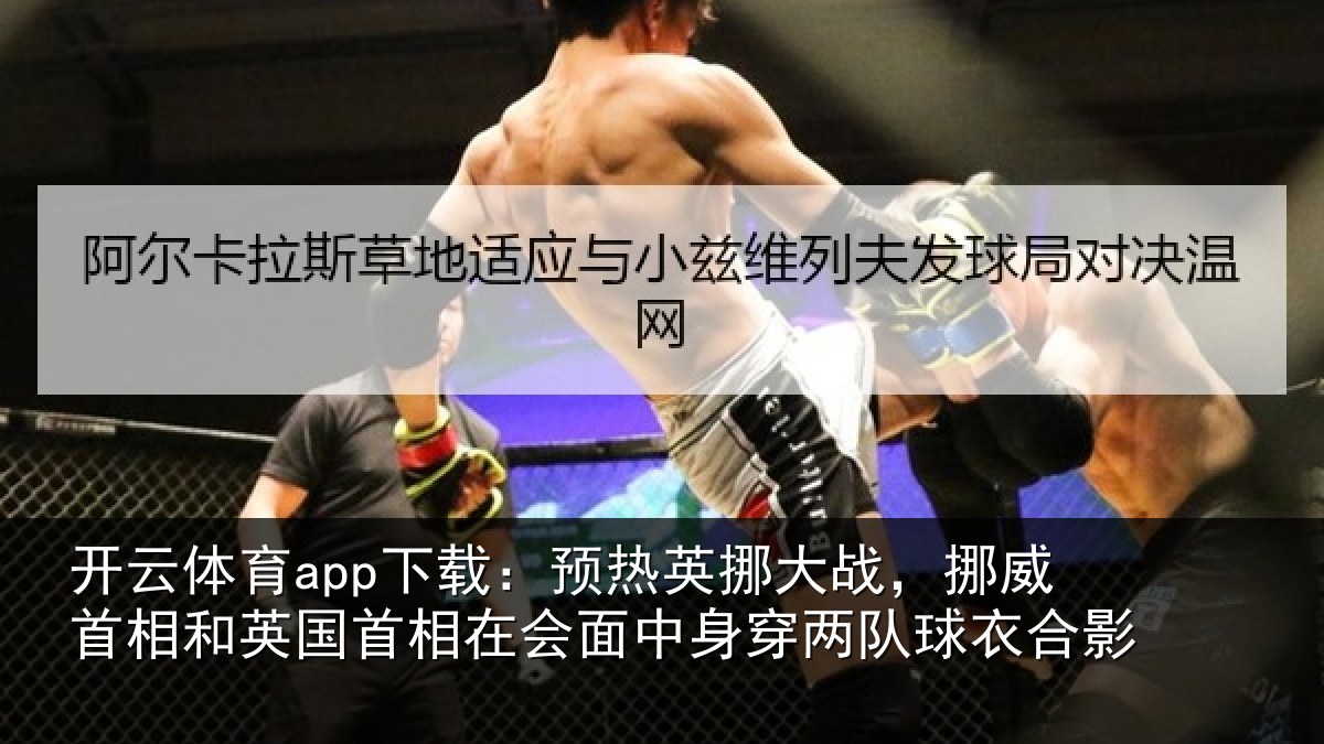 开云体育app下载：预热英挪大战，挪威首相和英国首相关情况队球衣合影