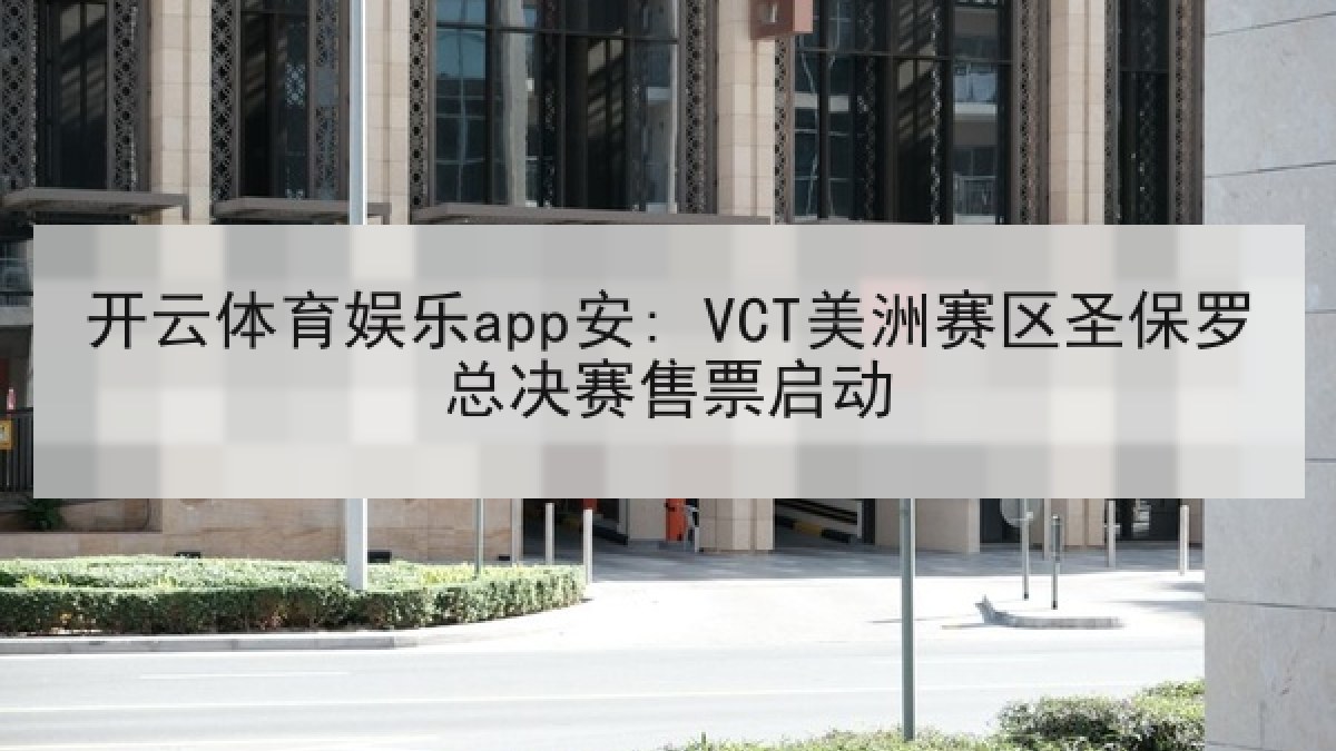 开云体育娱乐app安: VCT美洲赛区圣保罗总决赛售票启动 开云体育娱乐app安: VCT美洲赛区圣保罗总决赛售票启动